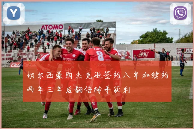 切尔西豪购杰克逊签约八年加续约两年三年后翻倍转手获利