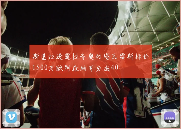 斯基拉透露拉齐奥对塔瓦雷斯标价1500万欧阿森纳可分成40